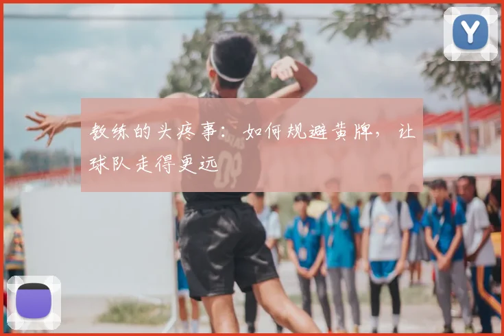 教练的头疼事：如何规避黄牌，让球队走得更远