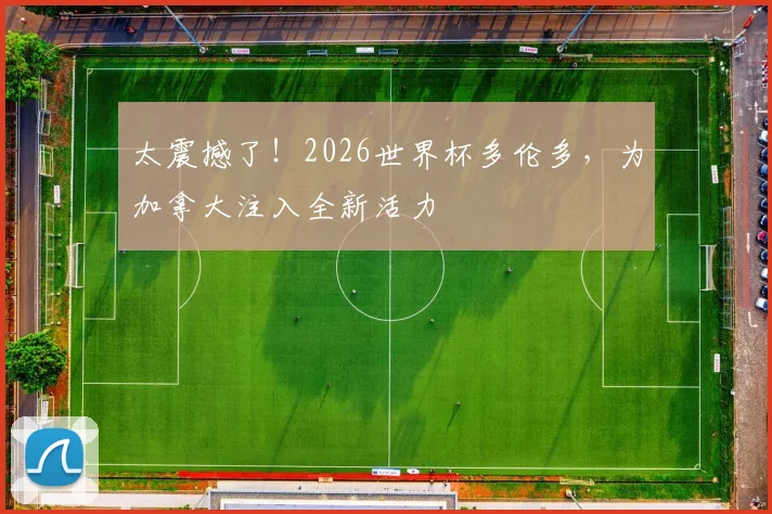 太震撼了！2026世界杯多伦多，为加拿大注入全新活力