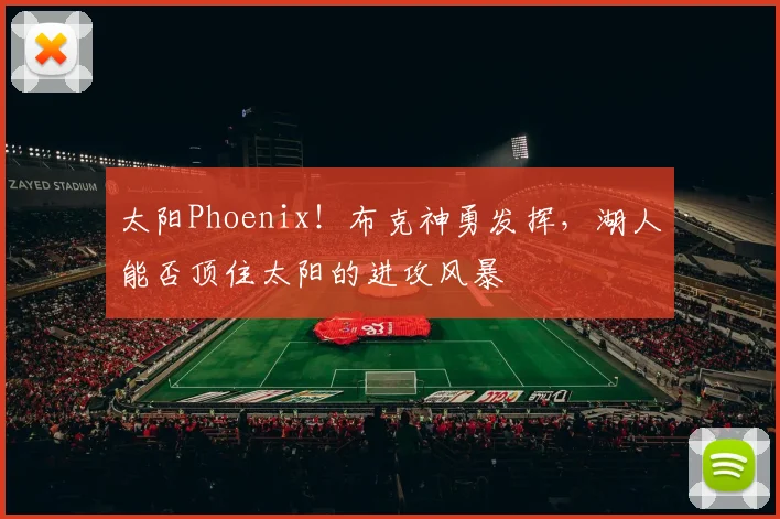 太阳Phoenix！布克神勇发挥，湖人能否顶住太阳的进攻风暴