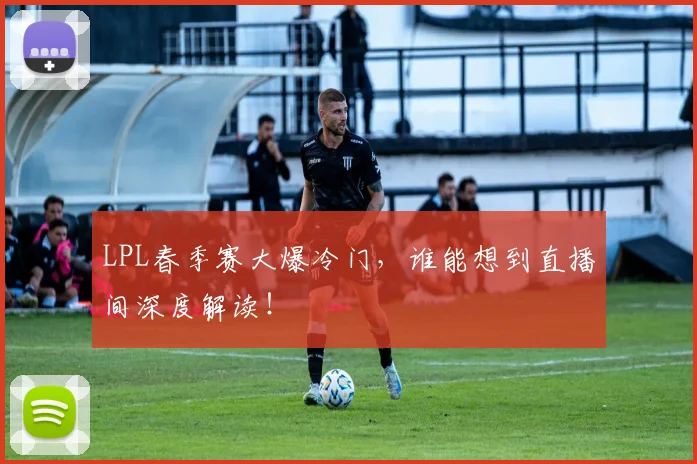 LPL春季赛大爆冷门，谁能想到直播间深度解读！