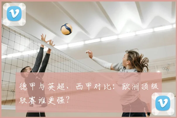 德甲与英超、西甲对比：欧洲顶级联赛谁更强？