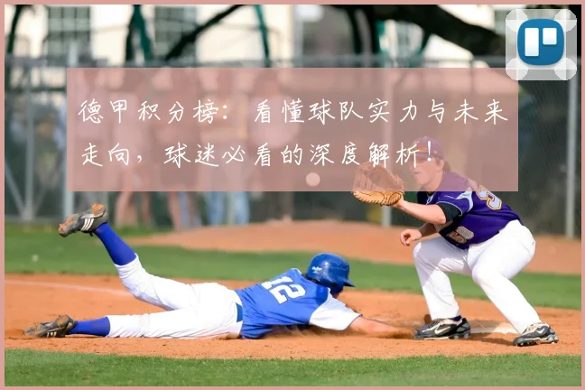 德甲积分榜：看懂球队实力与未来走向，球迷必看的深度解析！