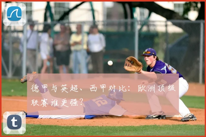 德甲与英超、西甲对比：欧洲顶级联赛谁更强？