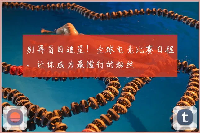 别再盲目追星！全球电竞比赛日程，让你成为最懂行的粉丝