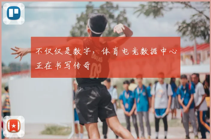 不仅仅是数字,体育电竞数据中心正在书写传奇